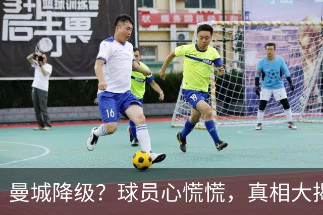 曼城降级？球员心慌慌，真相大揭秘！